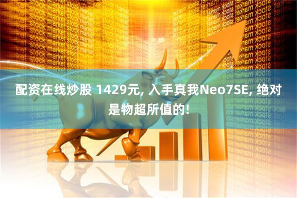 配资在线炒股 1429元, 入手真我Neo7SE, 绝对是物超所值的!
