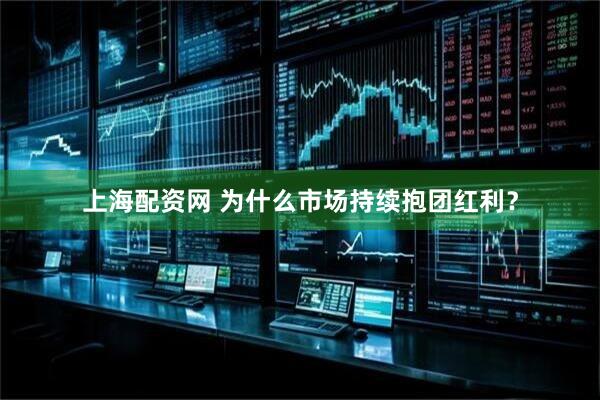 上海配资网 为什么市场持续抱团红利？