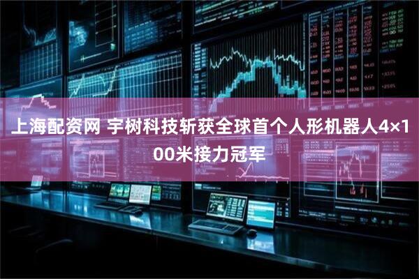上海配资网 宇树科技斩获全球首个人形机器人4×100米接力冠军