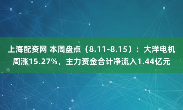 上海配资网 本周盘点（8.11-8.15）：大洋电机周涨15.27%，主力资金合计净流入1.44亿元