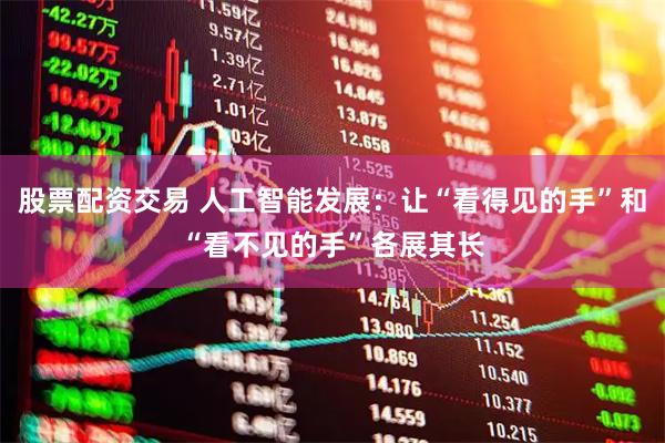 股票配资交易 人工智能发展：让“看得见的手”和“看不见的手”各展其长