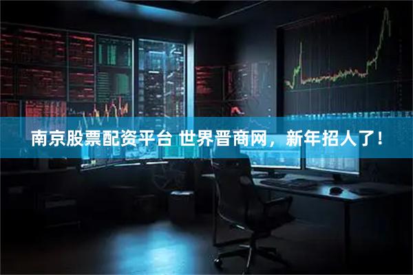 南京股票配资平台 世界晋商网，新年招人了！