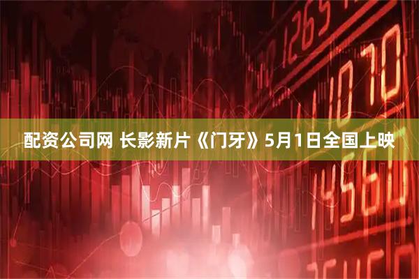 配资公司网 长影新片《门牙》5月1日全国上映