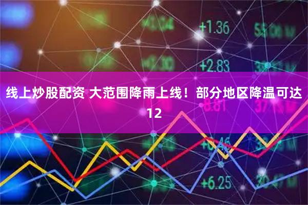 线上炒股配资 大范围降雨上线！部分地区降温可达12