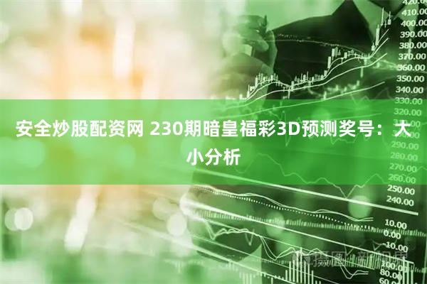 安全炒股配资网 230期暗皇福彩3D预测奖号：大小分析