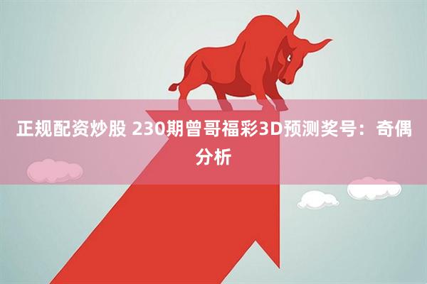 正规配资炒股 230期曾哥福彩3D预测奖号：奇偶分析